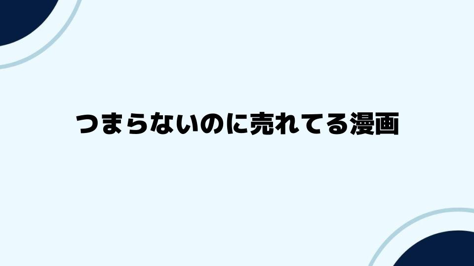 つまらないのに売れてる漫画の人気の秘密